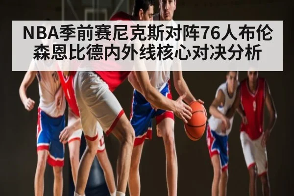 NBA季前赛尼克斯对阵76人布伦森恩比德内外线核心对决分析