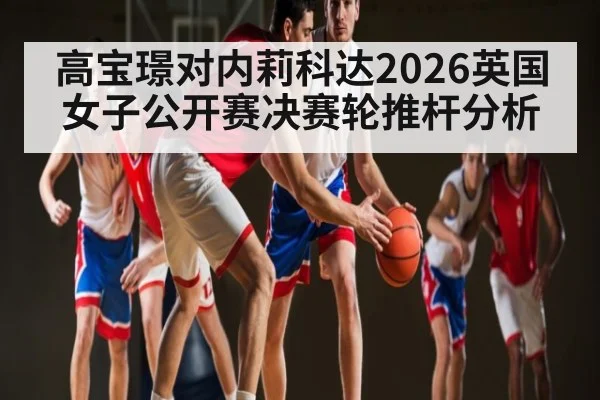 高宝璟对内莉科达2026英国女子公开赛决赛轮推杆分析