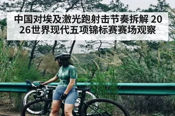 中国对埃及激光跑射击节奏拆解 2026世界现代五项锦标赛赛场观察